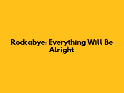 Rockabye: Everything Will Be Alright