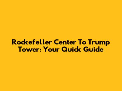 Rockefeller Center To Trump Tower: Your Quick Guide