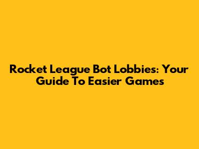 Rocket League Bot Lobbies: Your Guide To Easier Games
