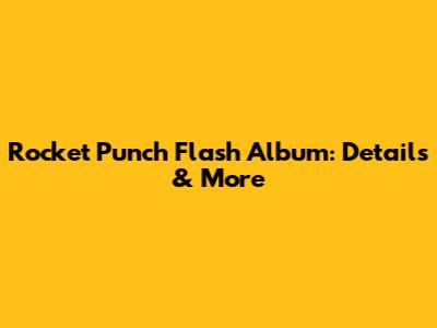 Rocket Punch Flash Album: Details & More
