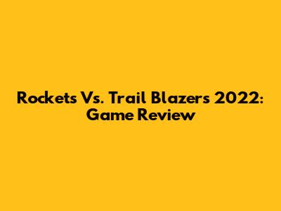 Rockets Vs. Trail Blazers 2022: Game Review