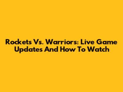 Rockets Vs. Warriors: Live Game Updates And How To Watch