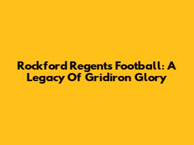 Rockford Regents Football: A Legacy Of Gridiron Glory