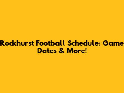 Rockhurst Football Schedule: Game Dates & More!