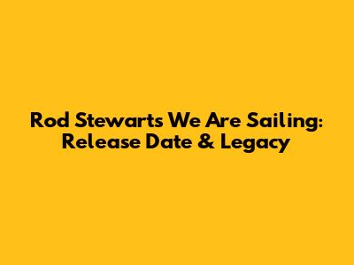 Rod Stewart's 'We Are Sailing': Release Date & Legacy