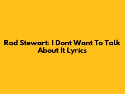 Rod Stewart: 'I Don't Want To Talk About It' Lyrics