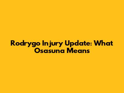 Rodrygo Injury Update: What Osasuna Means
