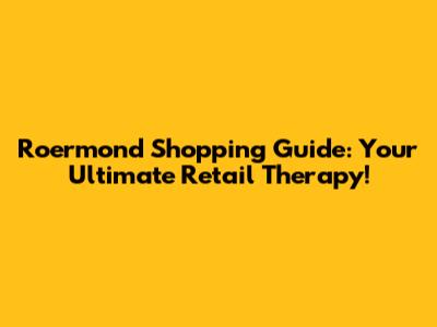 Roermond Shopping Guide: Your Ultimate Retail Therapy!