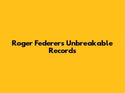 Roger Federer's Unbreakable Records