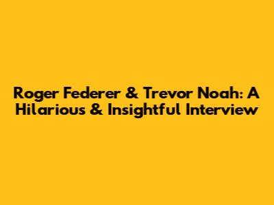 Roger Federer & Trevor Noah: A Hilarious & Insightful Interview