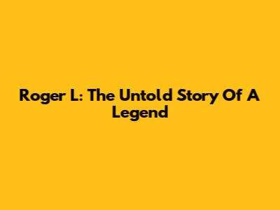 Roger L: The Untold Story Of A Legend