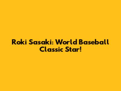 Roki Sasaki: World Baseball Classic Star!