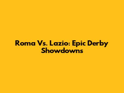 Roma Vs. Lazio: Epic Derby Showdowns