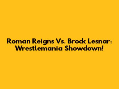 Roman Reigns Vs. Brock Lesnar: Wrestlemania Showdown!