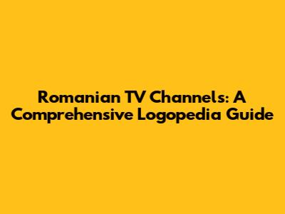 Romanian TV Channels: A Comprehensive Logopedia Guide