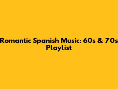 Romantic Spanish Music: 60s & 70s Playlist