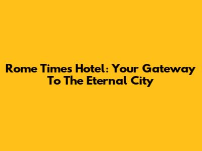 Rome Times Hotel: Your Gateway To The Eternal City