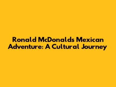 Ronald McDonald's Mexican Adventure: A Cultural Journey