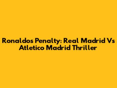 Ronaldo's Penalty: Real Madrid Vs Atletico Madrid Thriller
