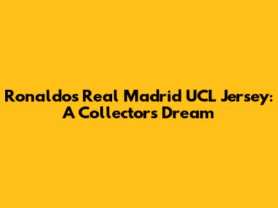 Ronaldo's Real Madrid UCL Jersey: A Collector's Dream