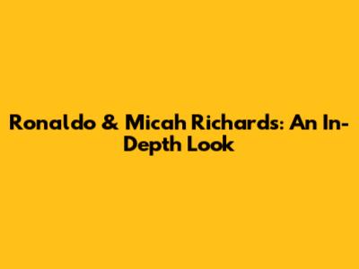 Ronaldo & Micah Richards: An In-Depth Look