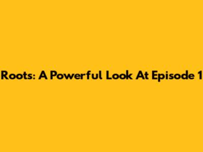 Roots: A Powerful Look At Episode 1