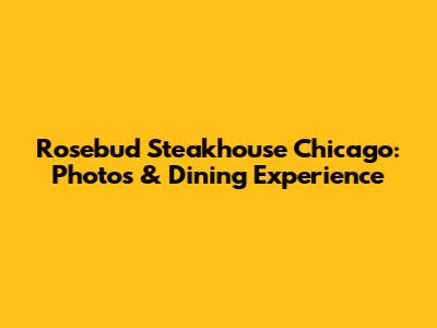 Rosebud Steakhouse Chicago: Photos & Dining Experience