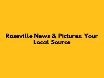 Roseville News & Pictures: Your Local Source