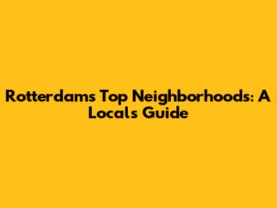 Rotterdam's Top Neighborhoods: A Local's Guide