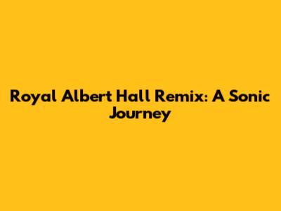 Royal Albert Hall Remix: A Sonic Journey