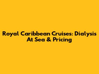 Royal Caribbean Cruises: Dialysis At Sea & Pricing