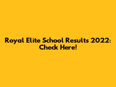 Royal Elite School Results 2022: Check Here!