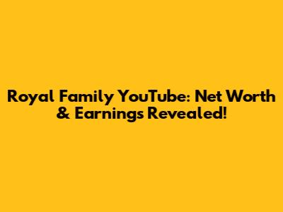 Royal Family YouTube: Net Worth & Earnings Revealed!