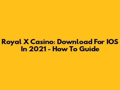 Royal X Casino: Download For IOS In 2021 - How To Guide