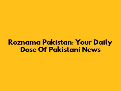 Roznama Pakistan: Your Daily Dose Of Pakistani News