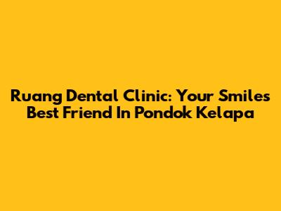 Ruang Dental Clinic: Your Smile's Best Friend In Pondok Kelapa