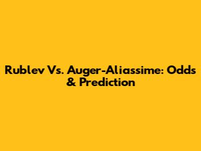 Rublev Vs. Auger-Aliassime: Odds & Prediction