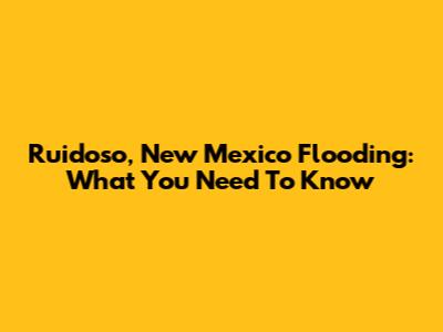 Ruidoso, New Mexico Flooding: What You Need To Know