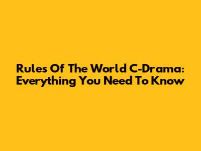 Rules Of The World C-Drama: Everything You Need To Know