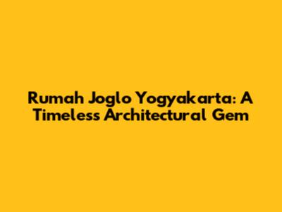 Rumah Joglo Yogyakarta: A Timeless Architectural Gem