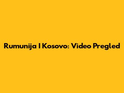 Rumunija I Kosovo: Video Pregled