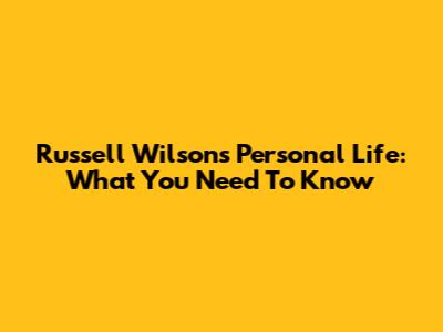 Russell Wilson's Personal Life: What You Need To Know