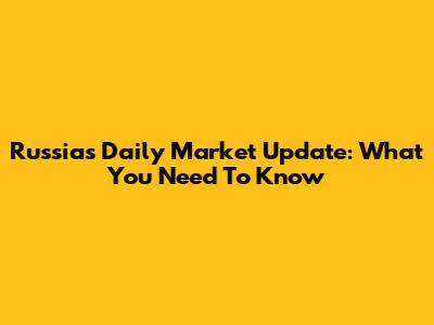 Russia's Daily Market Update: What You Need To Know
