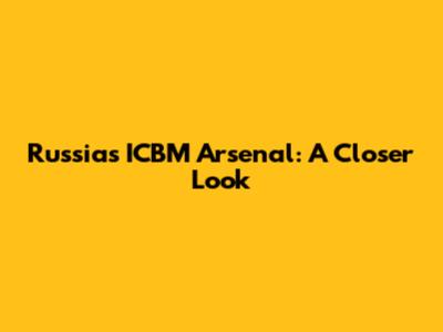 Russia's ICBM Arsenal: A Closer Look