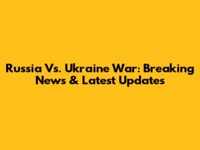 Russia Vs. Ukraine War: Breaking News & Latest Updates
