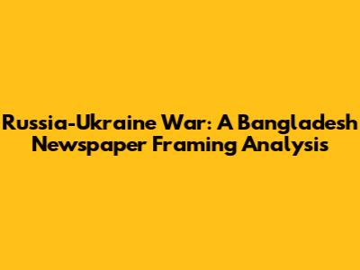 Russia-Ukraine War: A Bangladesh Newspaper Framing Analysis