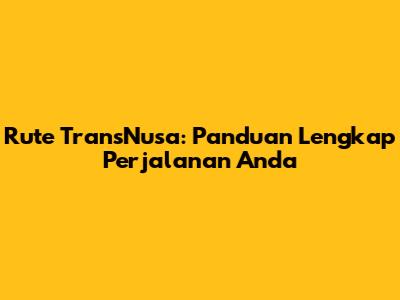 Rute TransNusa: Panduan Lengkap Perjalanan Anda