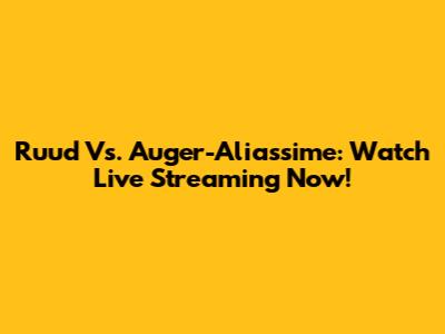 Ruud Vs. Auger-Aliassime: Watch Live Streaming Now!