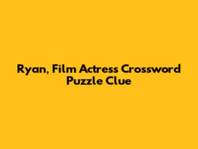 Ryan, Film Actress Crossword Puzzle Clue