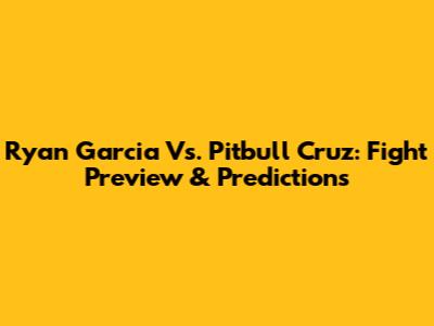 Ryan Garcia Vs. Pitbull Cruz: Fight Preview & Predictions